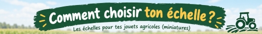 Comment choisir ton échelle pour les miniatures agricoles ?